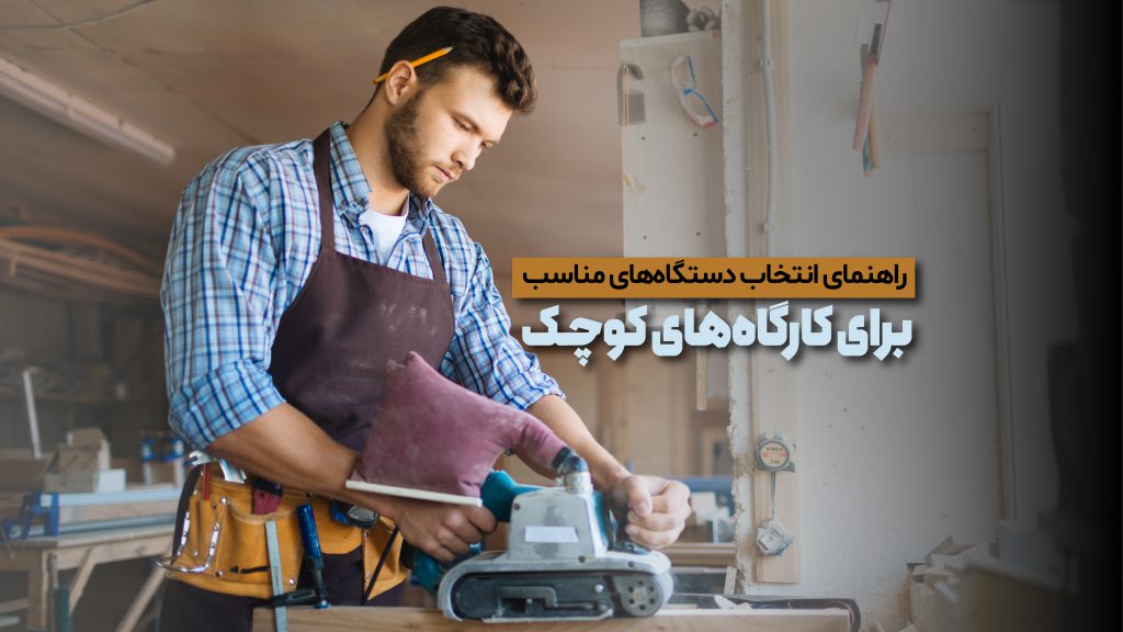راهنمای انتخاب دستگاه‌های مناسب برای کارگاه‌های کوچک​ نجاری