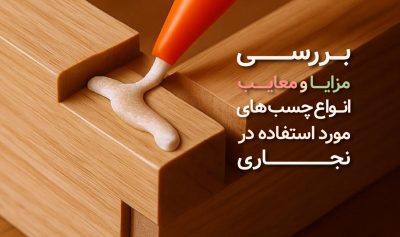 بررسی مزایا و معایب انواع چسب‌های مورد استفاده در نجاری​