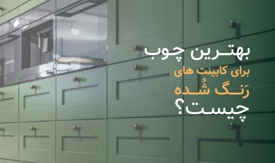 بهترین چوب برای کابینت های رنگ شده