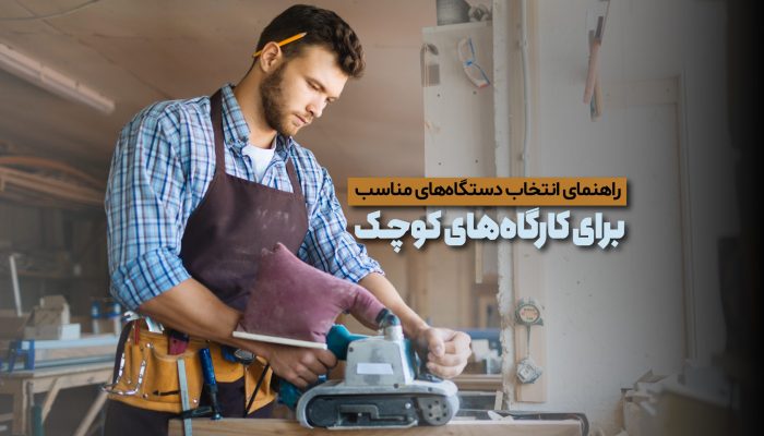 راهنمای انتخاب دستگاه‌های مناسب برای کارگاه‌های کوچک​ نجاری